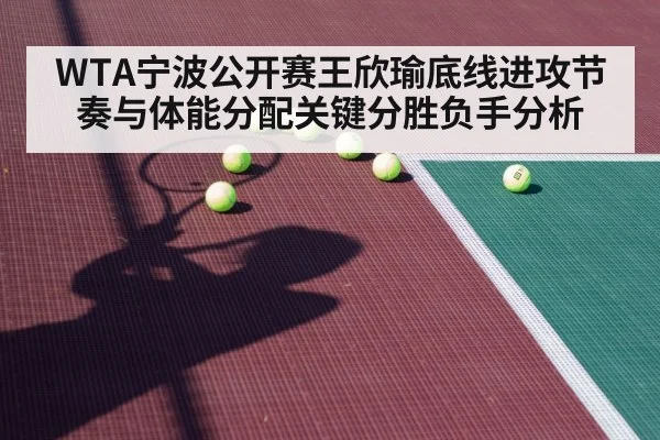 WTA宁波公开赛王欣瑜底线进攻节奏与体能分配关键分胜负手分析 - Crown Sports