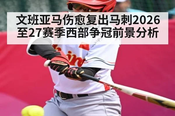 文班亚马伤愈复出马刺2026至27赛季西部争冠前景分析（Crown Sports）