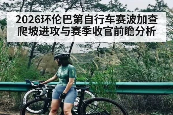 2026环伦巴第自行车赛波加查爬坡进攻与赛季收官前瞻分析