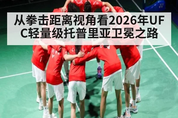 从拳击距离视角看2026年UFC轻量级托普里亚卫冕之路